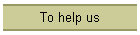 To help us